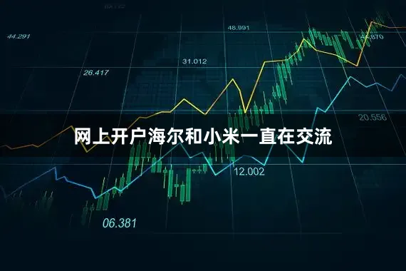 网上开户海尔和小米一直在交流