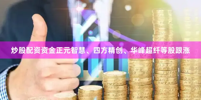炒股配资资金正元智慧、四方精创、华峰超纤等股跟涨