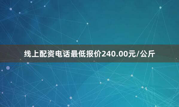 线上配资电话最低报价240.00元/公斤