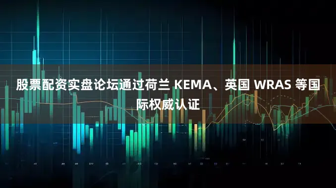 股票配资实盘论坛通过荷兰 KEMA、英国 WRAS 等国际权威认证