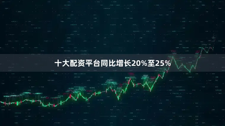 十大配资平台同比增长20%至25%