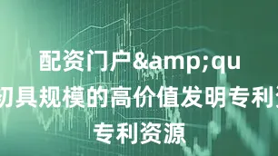 配资门户　　"初具规模的高价值发明专利资源