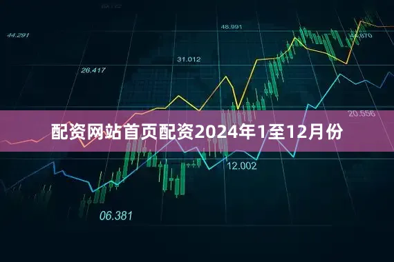 配资网站首页配资　　2024年1至12月份