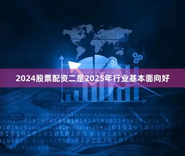 2024股票配资二是2025年行业基本面向好