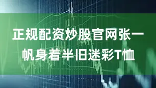 正规配资炒股官网张一帆身着半旧迷彩T恤