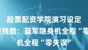 股票配资学院演习设定比实战残酷：蓝军隐身机全程“零失误”
