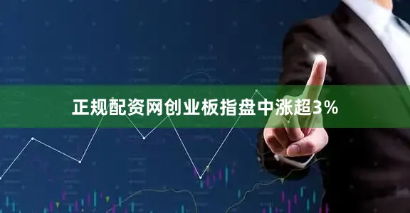 正规配资网创业板指盘中涨超3%