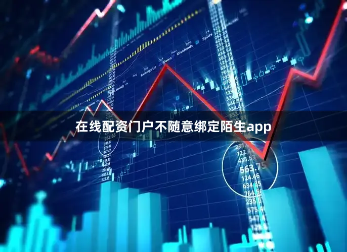 在线配资门户不随意绑定陌生app