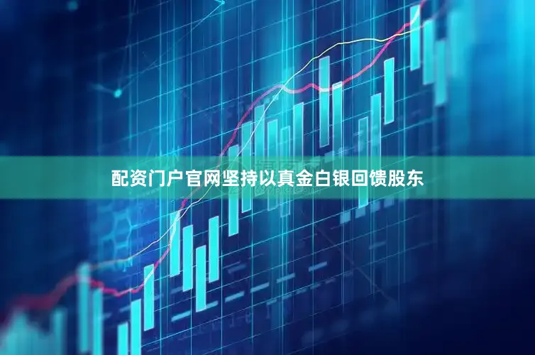 配资门户官网坚持以真金白银回馈股东