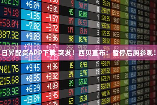 日昇配资APP下载 突发！西贝宣布：暂停后厨参观！