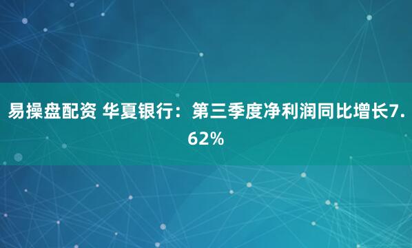 易操盘配资 华夏银行：第三季度净利润同比增长7.62%